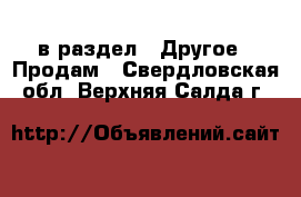  в раздел : Другое » Продам . Свердловская обл.,Верхняя Салда г.